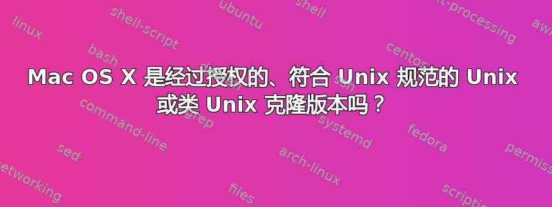 Mac OS X 是经过授权的、符合 Unix 规范的 Unix 或类 Unix 克隆版本吗？