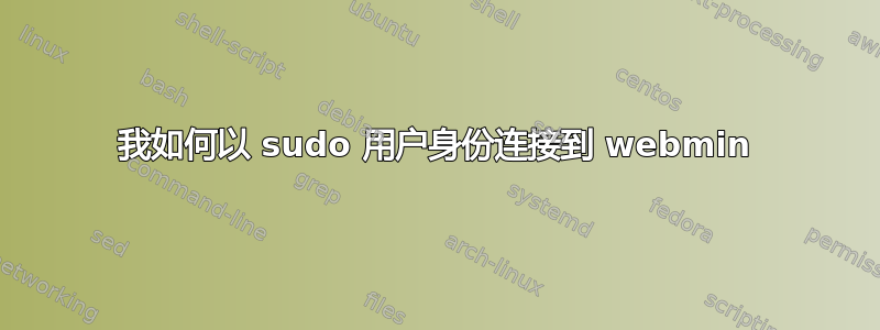 我如何以 sudo 用户身份连接到 webmin