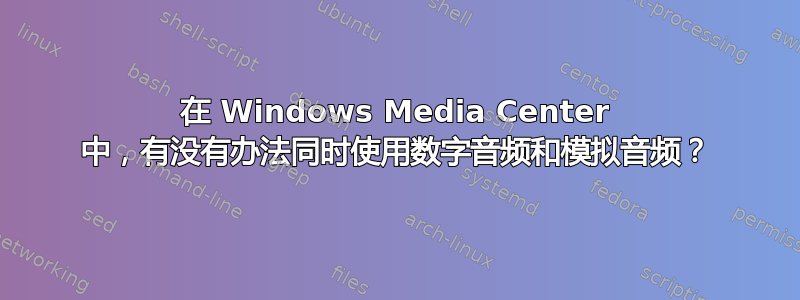 在 Windows Media Center 中，有没有办法同时使用数字音频和模拟音频？