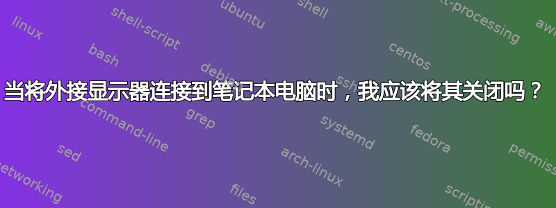 当将外接显示器连接到笔记本电脑时，我应该将其关闭吗？