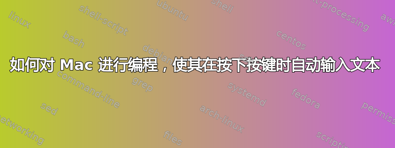 如何对 Mac 进行编程，使其在按下按键时自动输入文本