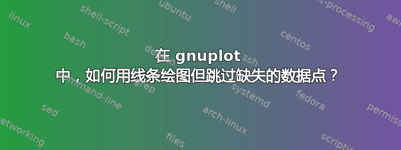 在 gnuplot 中，如何用线条绘图但跳过缺失的数据点？