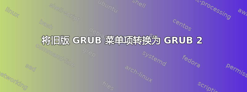 将旧版 GRUB 菜单项转换为 GRUB 2