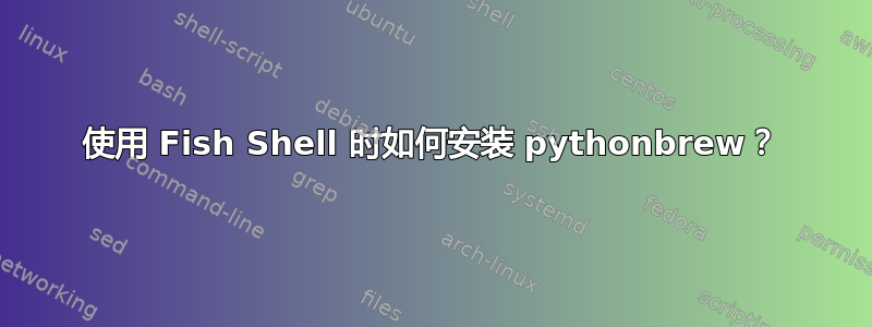 使用 Fish Shell 时如何安装 pythonbrew？