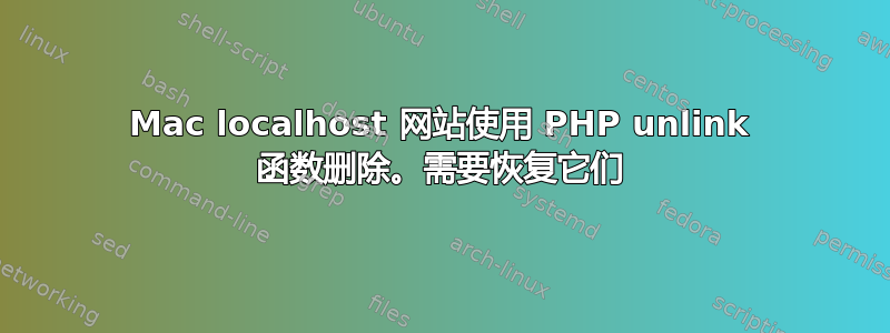 Mac localhost 网站使用 PHP unlink 函数删除。需要恢复它们