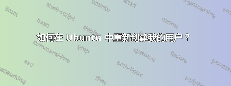 如何在 Ubuntu 中重新创建我的用户？