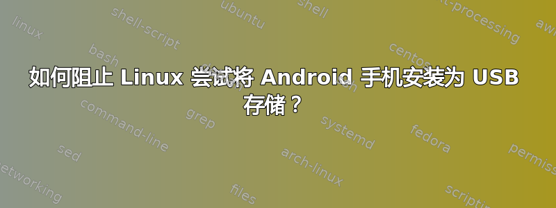 如何阻止 Linux 尝试将 Android 手机安装为 USB 存储？