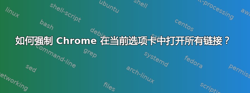 如何强制 Chrome 在当前选项卡中打开所有链接？