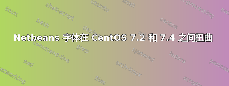 Netbeans 字体在 CentOS 7.2 和 7.4 之间扭曲