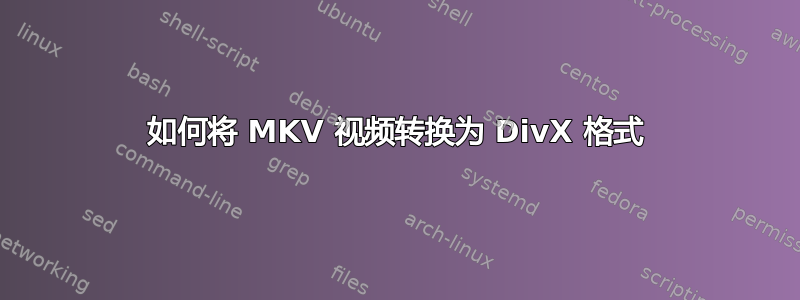 如何将 MKV 视频转换为 DivX 格式