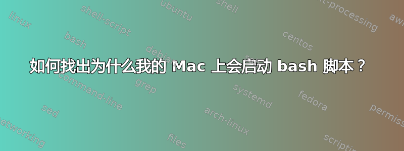 如何找出为什么我的 Mac 上会启动 bash 脚本？