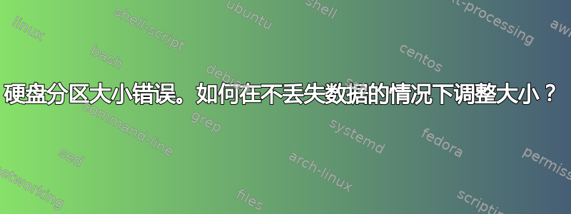 硬盘分区大小错误。如何在不丢失数据的情况下调整大小？