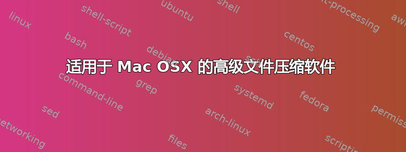 适用于 Mac OSX 的高级文件压缩软件