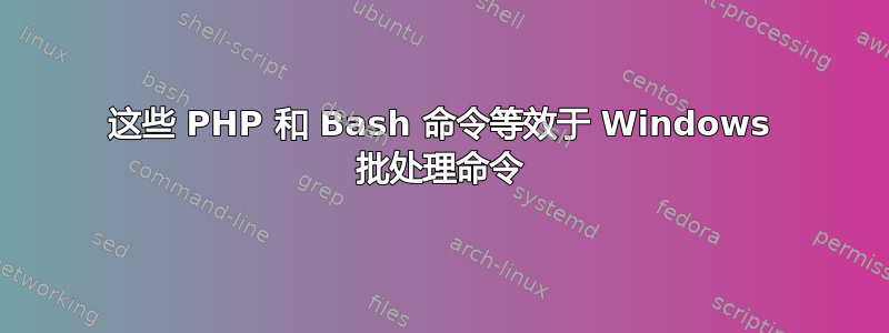 这些 PHP 和 Bash 命令等效于 Windows 批处理命令