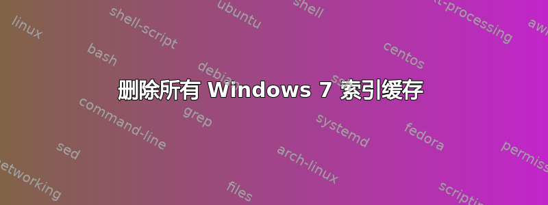 删除所有 Windows 7 索引缓存