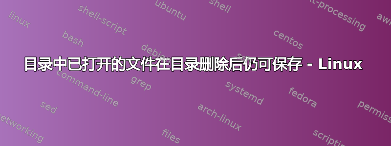 目录中已打开的文件在目录删除后仍可保存 - Linux