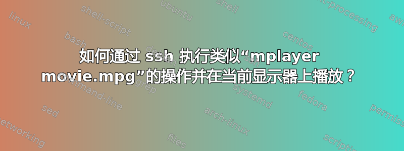 如何通过 ssh 执行类似“mplayer movie.mpg”的操作并在当前显示器上播放？