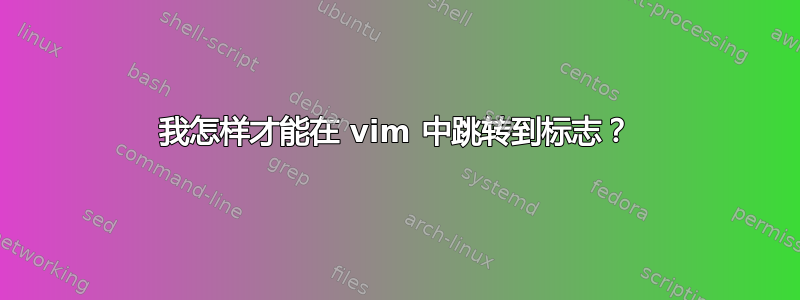 我怎样才能在 vim 中跳转到标志？