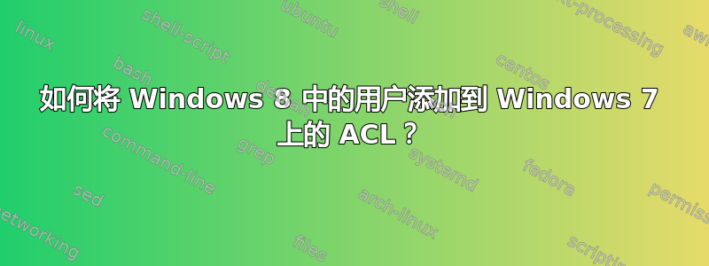 如何将 Windows 8 中的用户添加到 Windows 7 上的 ACL？