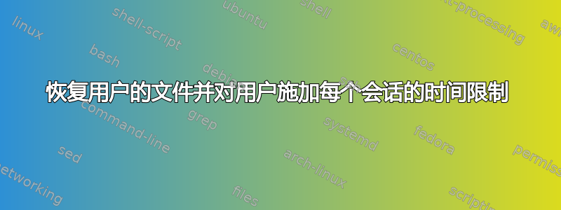 恢复用户的文件并对用户施加每个会话的时间限制