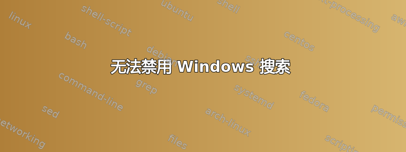 无法禁用 Windows 搜索