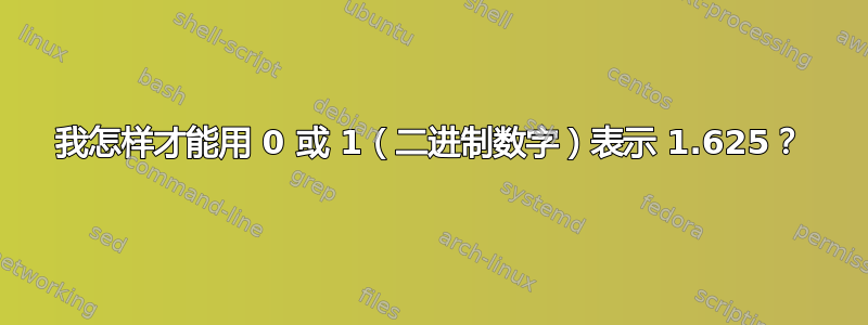 我怎样才能用 0 或 1（二进制数字）表示 1.625？