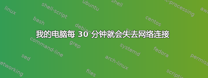 我的电脑每 30 分钟就会失去网络连接