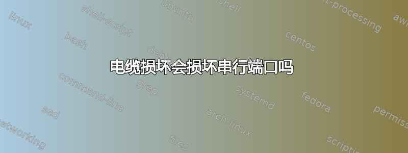 电缆损坏会损坏串行端口吗