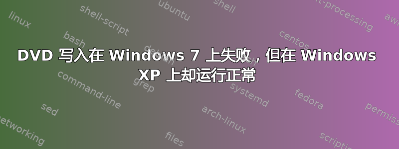 DVD 写入在 Windows 7 上失败，但在 Windows XP 上却运行正常