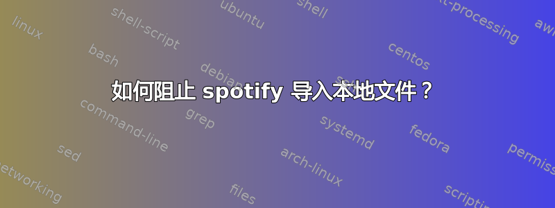 如何阻止 spotify 导入本地文件？