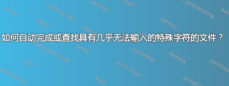 如何自动完成或查找具有几乎无法输入的特殊字符的文件？