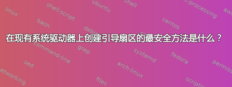 在现有系统驱动器上创建引导扇区的最安全方法是什么？