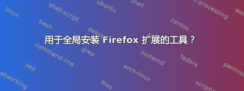 用于全局安装 Firefox 扩展的工具？