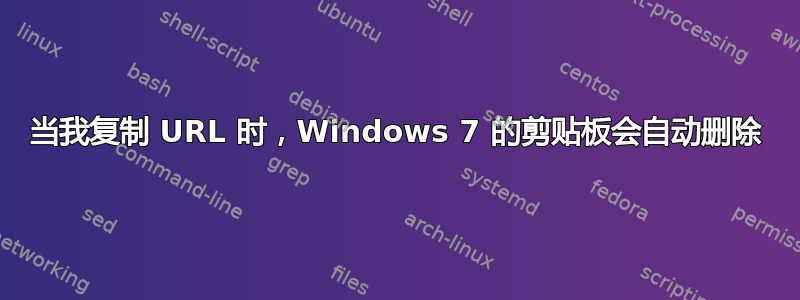 当我复制 URL 时，Windows 7 的剪贴板会自动删除