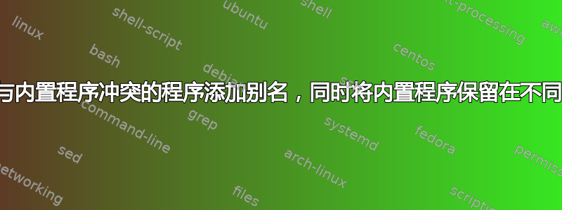 如何为名称与内置程序冲突的程序添加别名，同时将内置程序保留在不同的名称下？