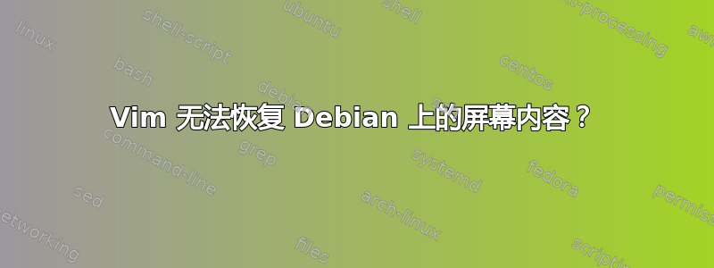 Vim 无法恢复 Debian 上的屏幕内容？