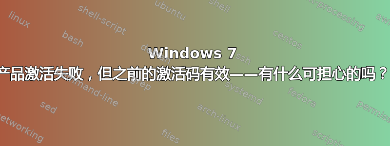 Windows 7 产品激活失败，但之前的激活码有效——有什么可担心的吗？