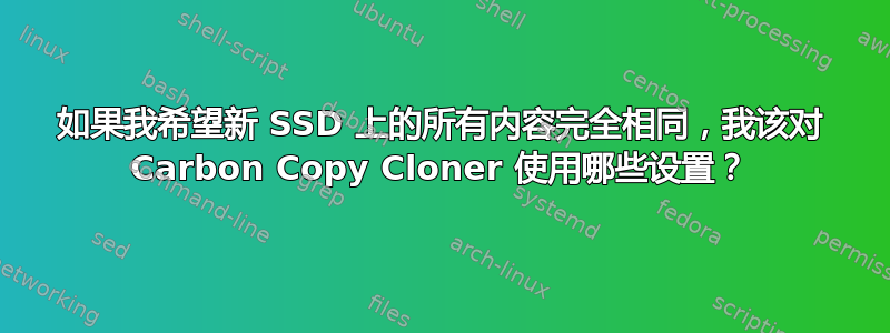 如果我希望新 SSD 上的所有内容完全相同，我该对 Carbon Copy Cloner 使用哪些设置？