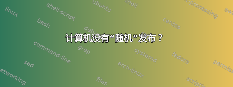 计算机没有“随机”发布？