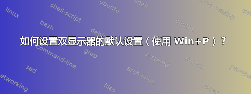 如何设置双显示器的默认设置（使用 Win+P）？