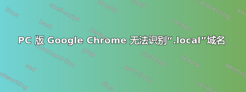 PC 版 Google Chrome 无法识别“.local”域名