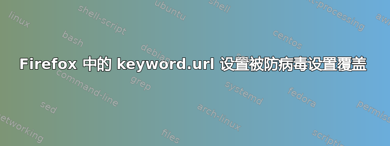 Firefox 中的 keyword.url 设置被防病毒设置覆盖