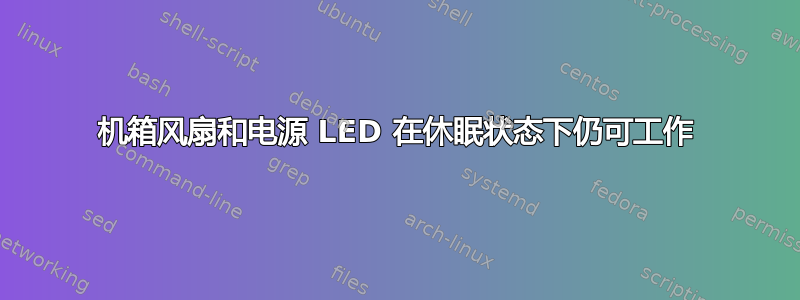 机箱风扇和电源 LED 在休眠状态下仍可工作