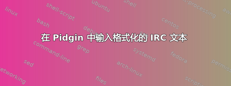 在 Pidgin 中输入格式化的 IRC 文本