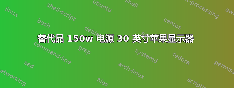 替代品 150w 电源 30 英寸苹果显示器