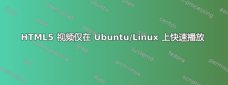 HTML5 视频仅在 Ubuntu/Linux 上快速播放