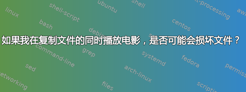 如果我在复制文件的同时播放电影，是否可能会损坏文件？