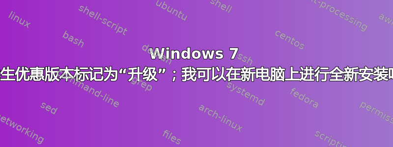 Windows 7 的学生优惠版本标记为“升级”；我可以在新电脑上进行全新安装吗？