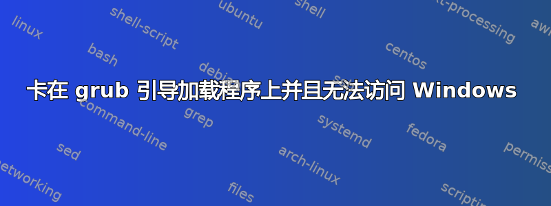 卡在 grub 引导加载程序上并且无法访问 Windows