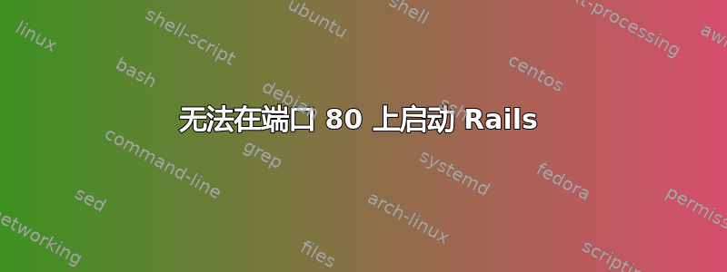 无法在端口 80 上启动 Rails